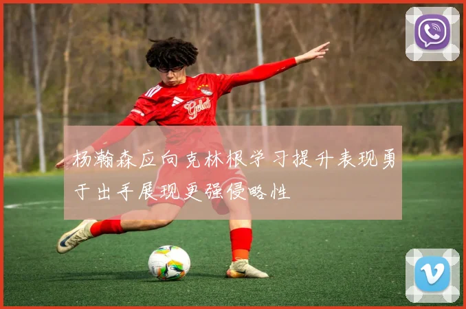 杨瀚森应向克林根学习提升表现勇于出手展现更强侵略性