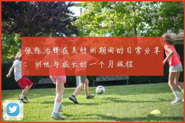 张陈治锋在美特训期间的日常分享：训练与成长的一个月旅程