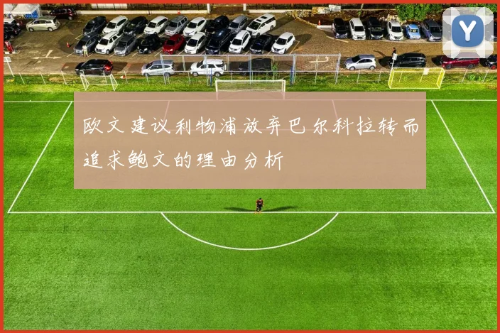 欧文建议利物浦放弃巴尔科拉转而追求鲍文的理由分析