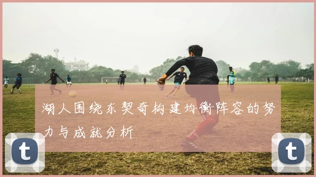 湖人围绕东契奇构建均衡阵容的努力与成就分析