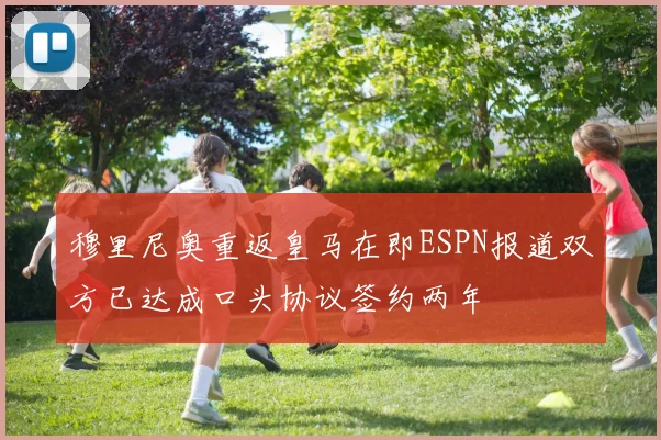 穆里尼奥重返皇马在即ESPN报道双方已达成口头协议签约两年