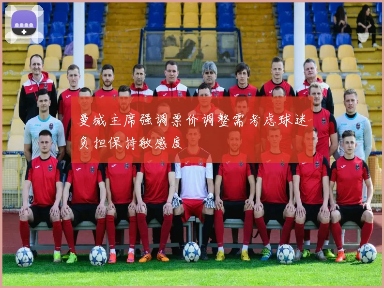 曼城主席强调票价调整需考虑球迷负担保持敏感度
