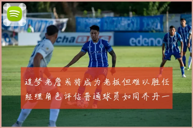 追梦老詹或将成为老板但难以胜任经理角色评估普通球员如同乔丹一样复杂