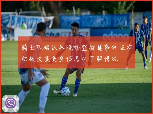 骑士队确认知晓哈登被捕事件正在积极收集更多信息以了解情况