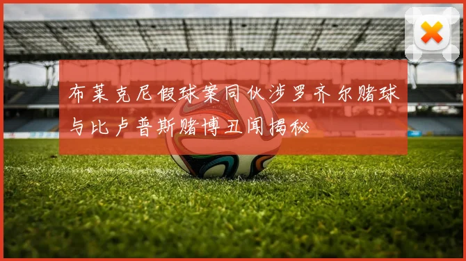 布莱克尼假球案同伙涉罗齐尔赌球与比卢普斯赌博丑闻揭秘