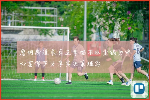 詹姆斯追求真正幸福不以金钱为重心富保罗分享其决策理念