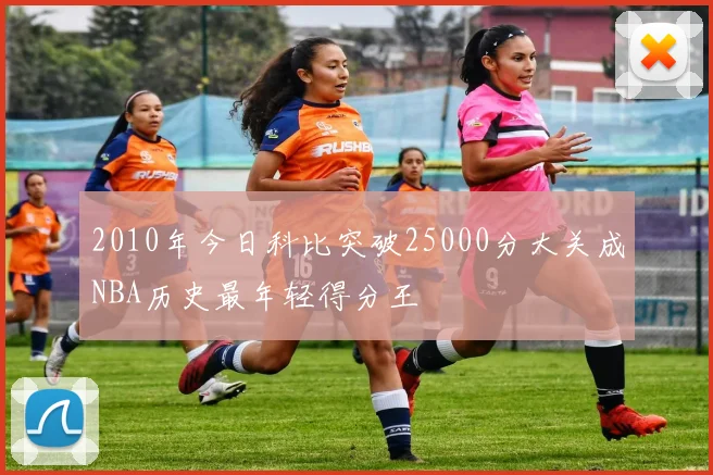 2010年今日科比突破25000分大关成NBA历史最年轻得分王