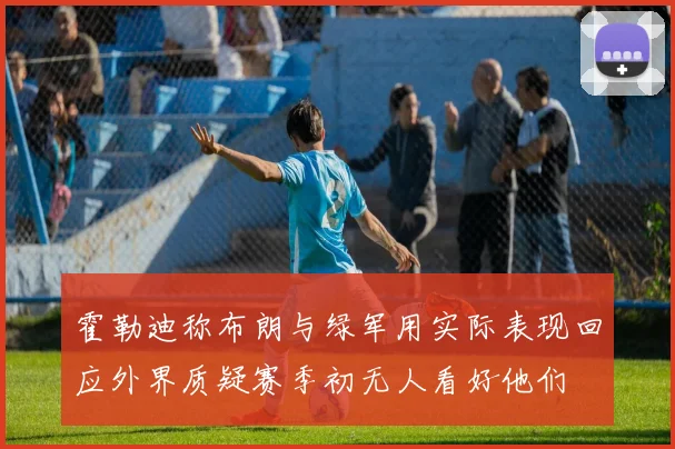 霍勒迪称布朗与绿军用实际表现回应外界质疑赛季初无人看好他们