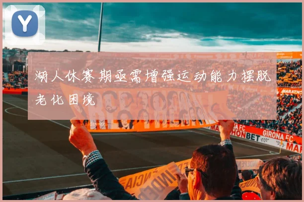 湖人休赛期亟需增强运动能力摆脱老化困境