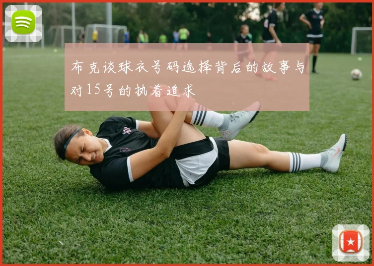 布克谈球衣号码选择背后的故事与对15号的执着追求